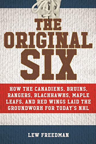 The Original Six: How the Canadiens, Bruins, Rangers, Blackhawks, Maple Leafs