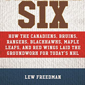 The Original Six: How the Canadiens, Bruins, Rangers, Blackhawks, Maple Leafs