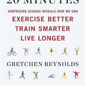 The First 20 Minutes: Surprising Science Reveals How We Can Exercise Better